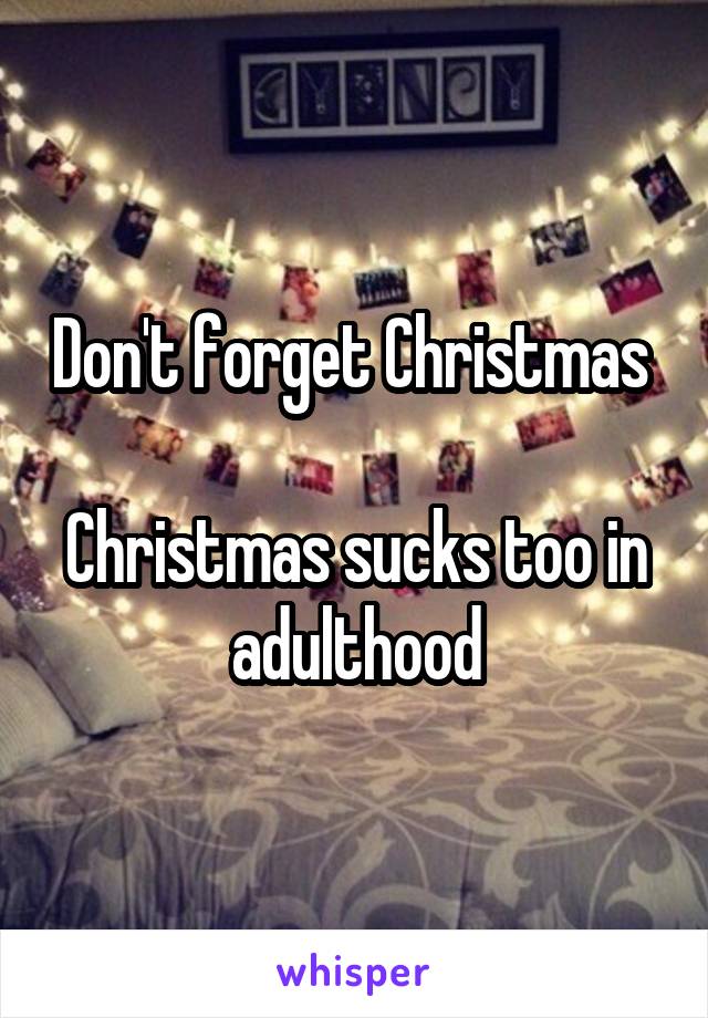 Don't forget Christmas 

Christmas sucks too in adulthood