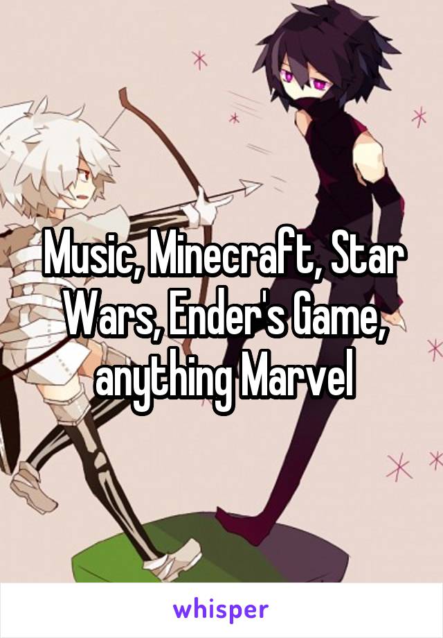 Music, Minecraft, Star Wars, Ender's Game, anything Marvel