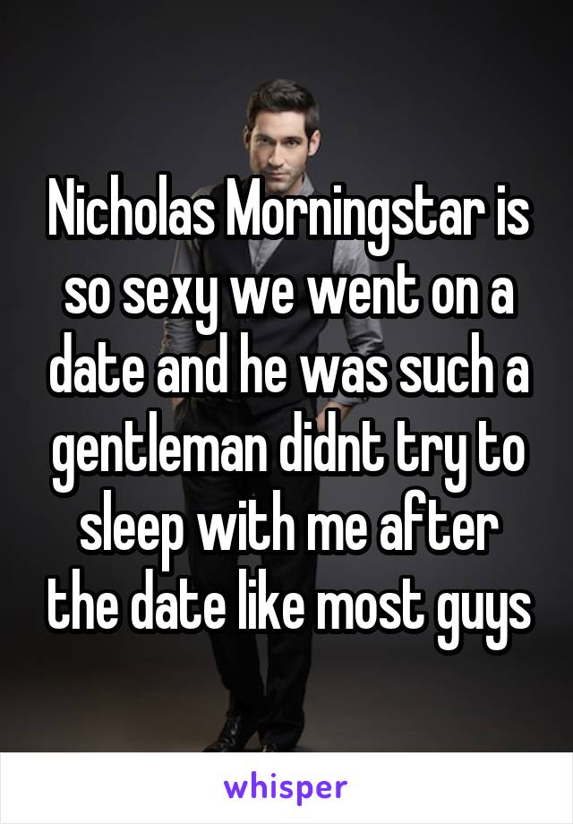 Nicholas Morningstar is so sexy we went on a date and he was such a gentleman didnt try to sleep with me after the date like most guys