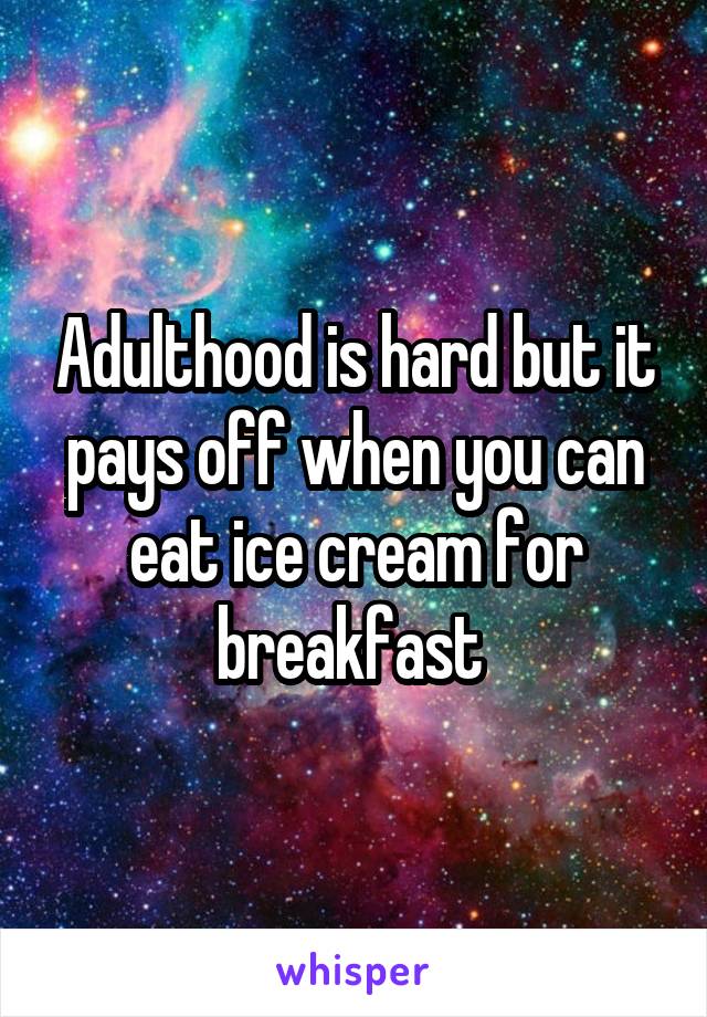 Adulthood is hard but it pays off when you can eat ice cream for breakfast 