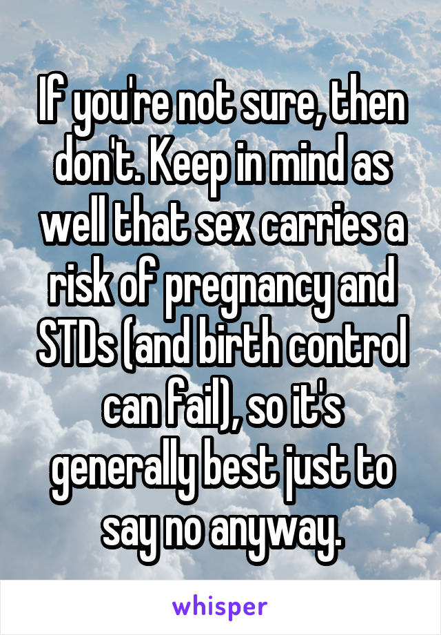 If you're not sure, then don't. Keep in mind as well that sex carries a risk of pregnancy and STDs (and birth control can fail), so it's generally best just to say no anyway.