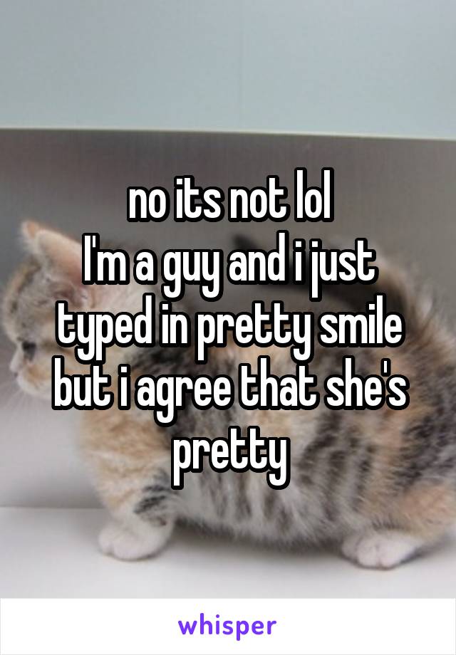 no its not lol
I'm a guy and i just typed in pretty smile
but i agree that she's pretty