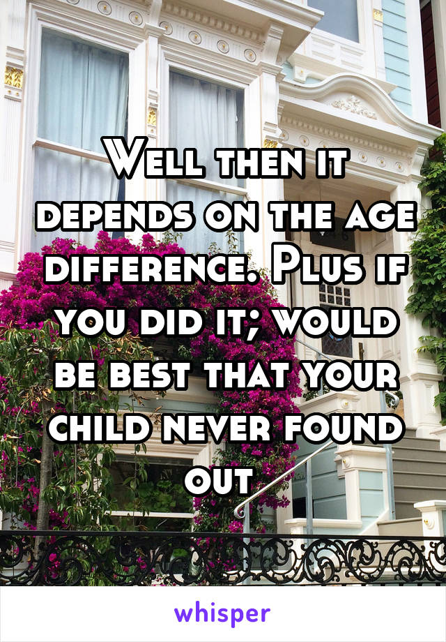 Well then it depends on the age difference. Plus if you did it; would be best that your child never found out 