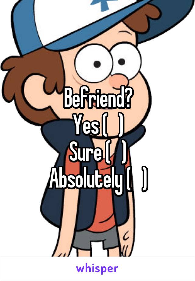 Befriend?
Yes (   )
Sure (   )
Absolutely (   )