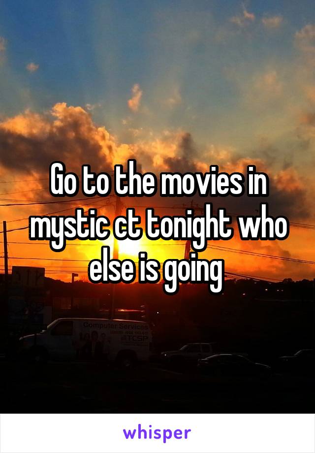 Go to the movies in mystic ct tonight who else is going 