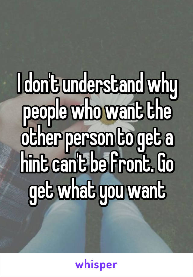 I don't understand why people who want the other person to get a hint can't be front. Go get what you want