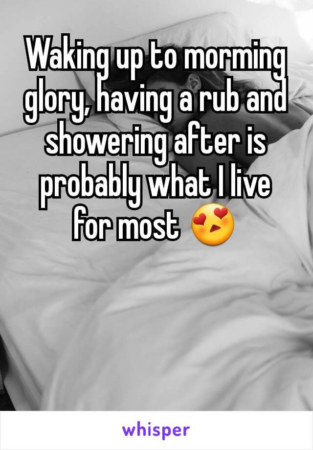 Waking up to morming glory, having a rub and showering after is probably what I live for most 😍