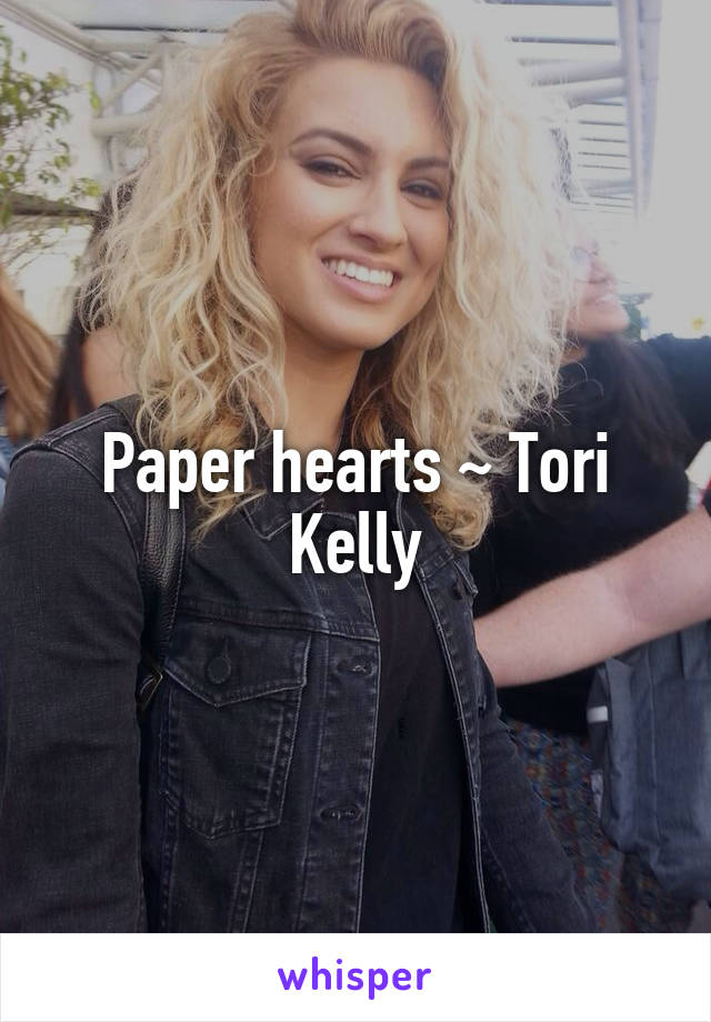 Paper hearts ~ Tori Kelly