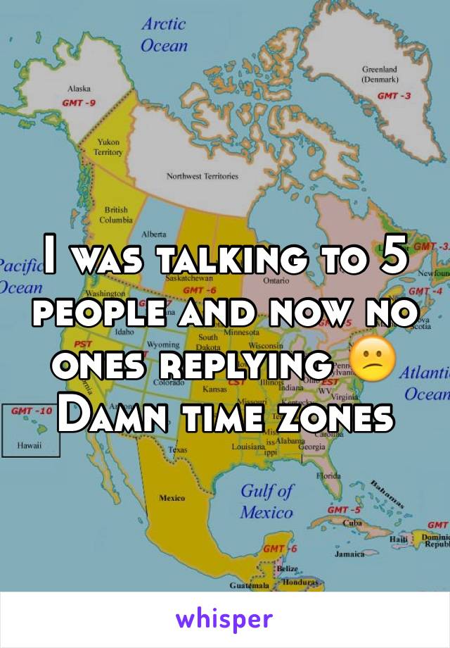 I was talking to 5 people and now no ones replying 😕 Damn time zones