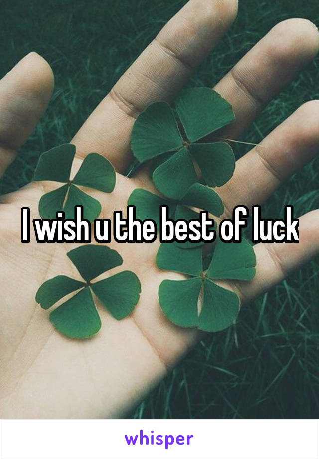 I wish u the best of luck