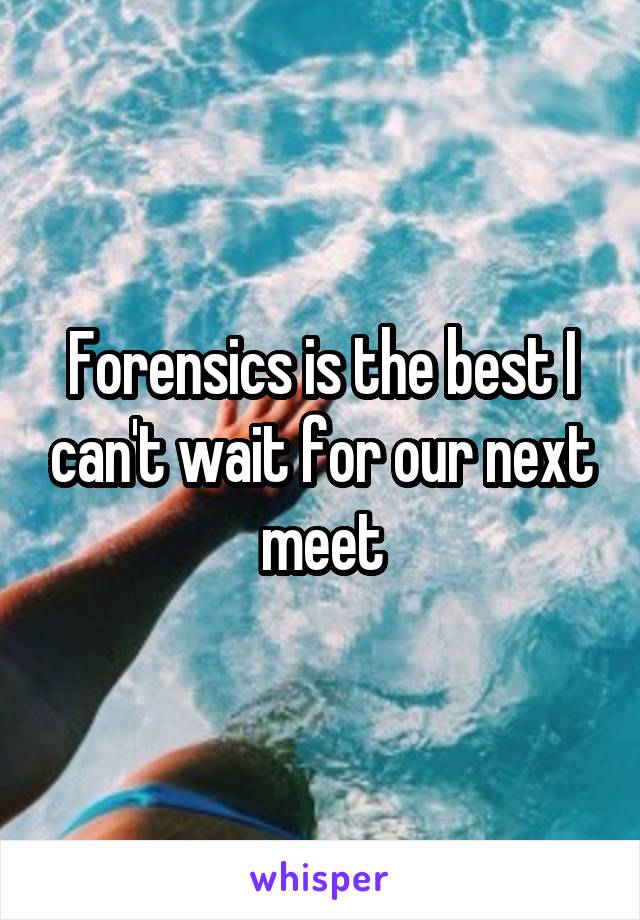 Forensics is the best I can't wait for our next meet