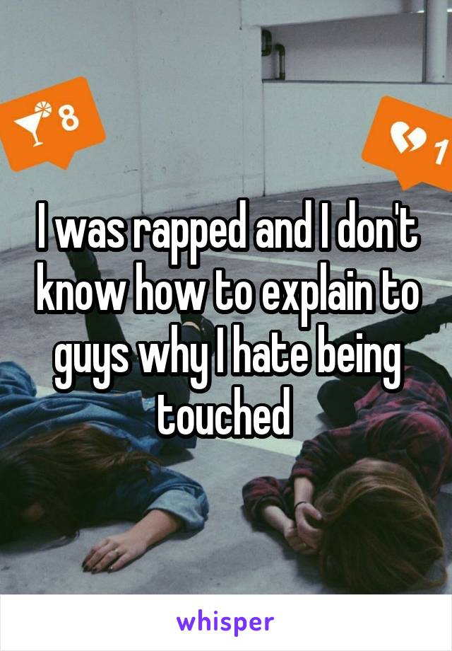 I was rapped and I don't know how to explain to guys why I hate being touched 