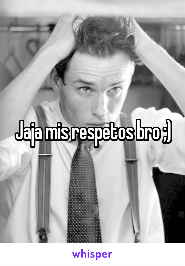 Jaja mis respetos bro ;)