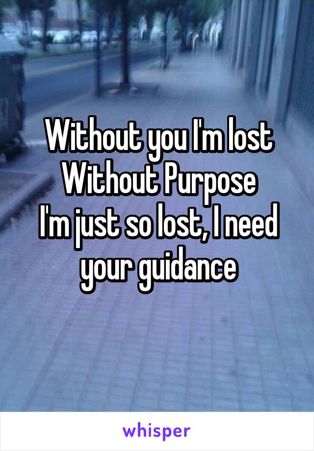 Without you I'm lost
Without Purpose
I'm just so lost, I need your guidance
