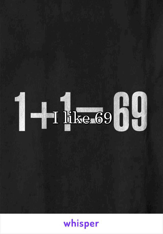 I like 69