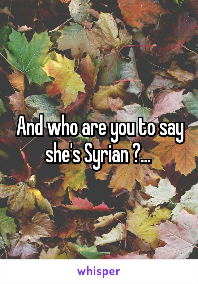 And who are you to say she's Syrian ?... 