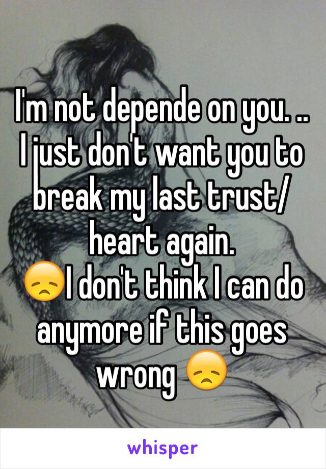 I'm not depende on you. .. I just don't want you to break my last trust/heart again.
😞I don't think I can do anymore if this goes wrong 😞