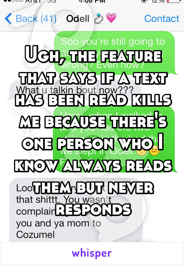 Ugh, the feature that says if a text has been read kills me because there's one person who I know always reads them but never responds