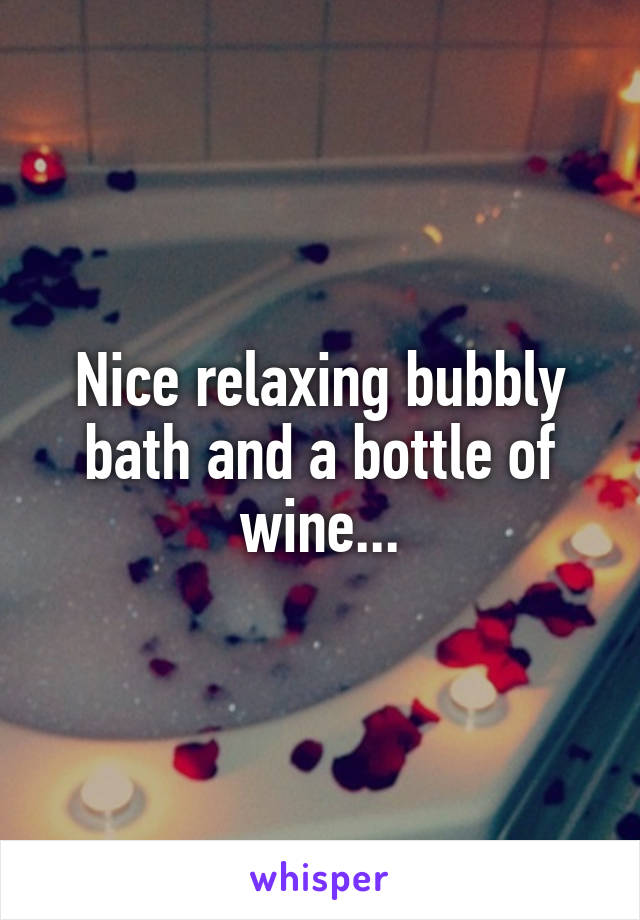 Nice relaxing bubbly bath and a bottle of wine...