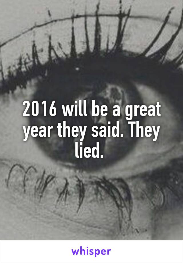 2016 will be a great year they said. They lied. 