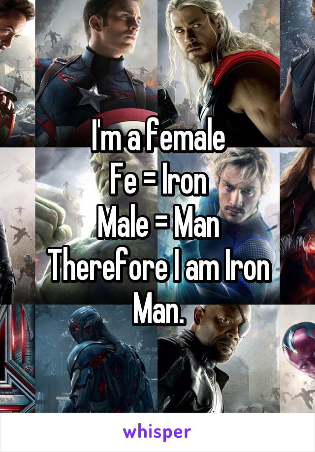 I'm a female
Fe = Iron
Male = Man
Therefore I am Iron Man.