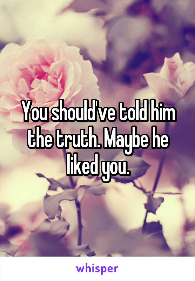 You should've told him the truth. Maybe he liked you.