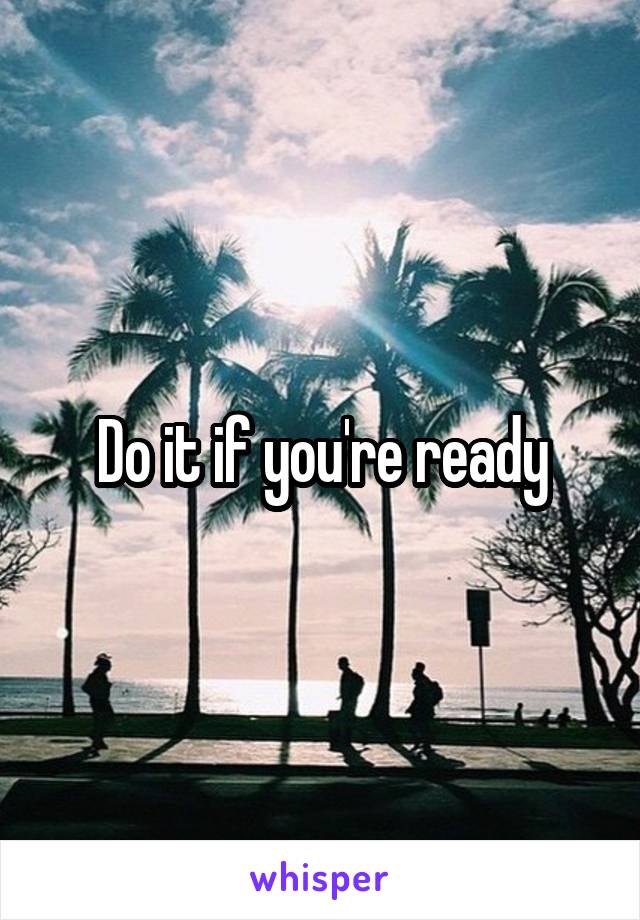 Do it if you're ready