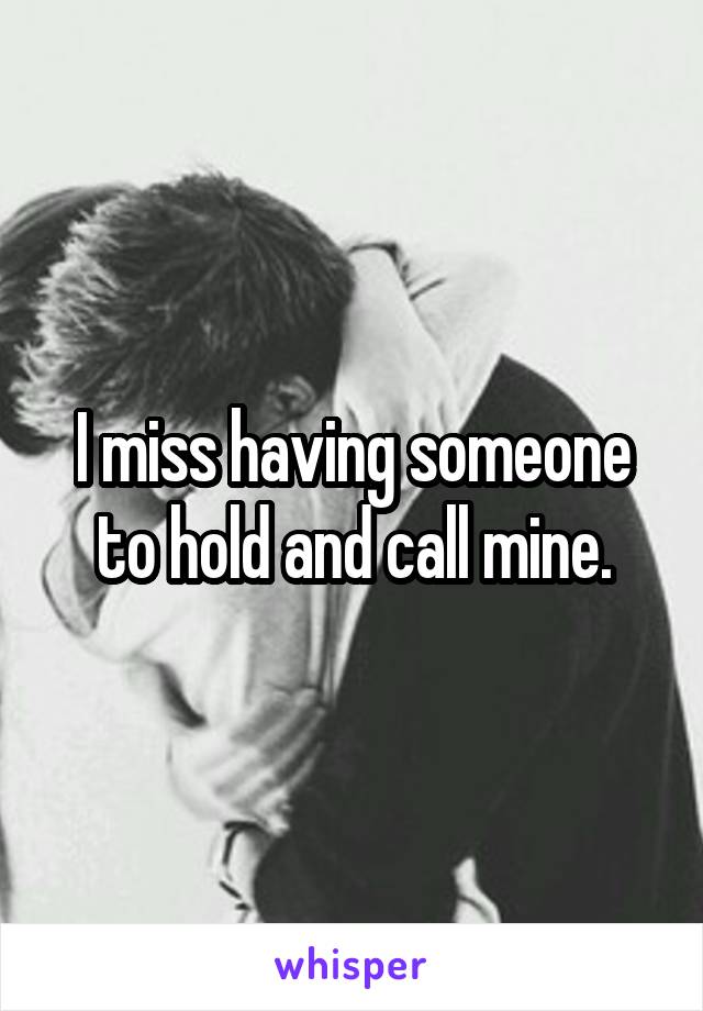 I miss having someone to hold and call mine.