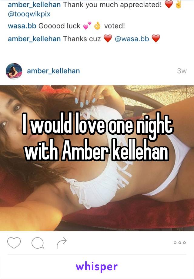 I would love one night with Amber kellehan 