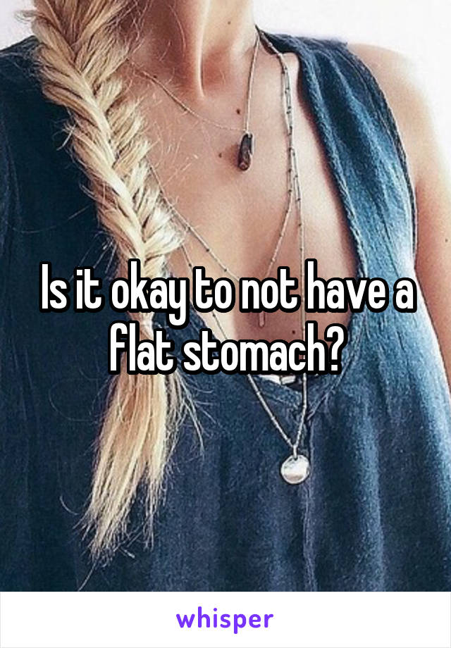 Is it okay to not have a flat stomach?