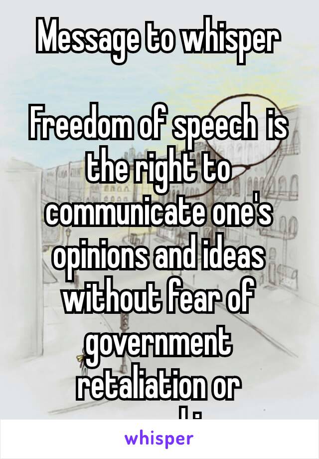 Message to whisper

Freedom of speech is the right to communicate one's opinions and ideas without fear of government retaliation or censorship.  