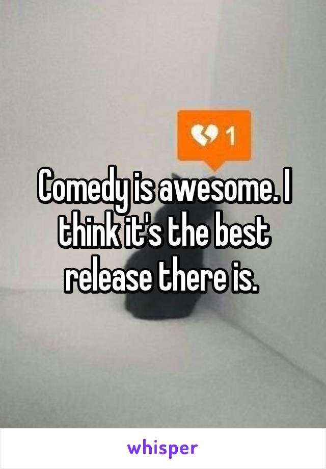 Comedy is awesome. I think it's the best release there is. 