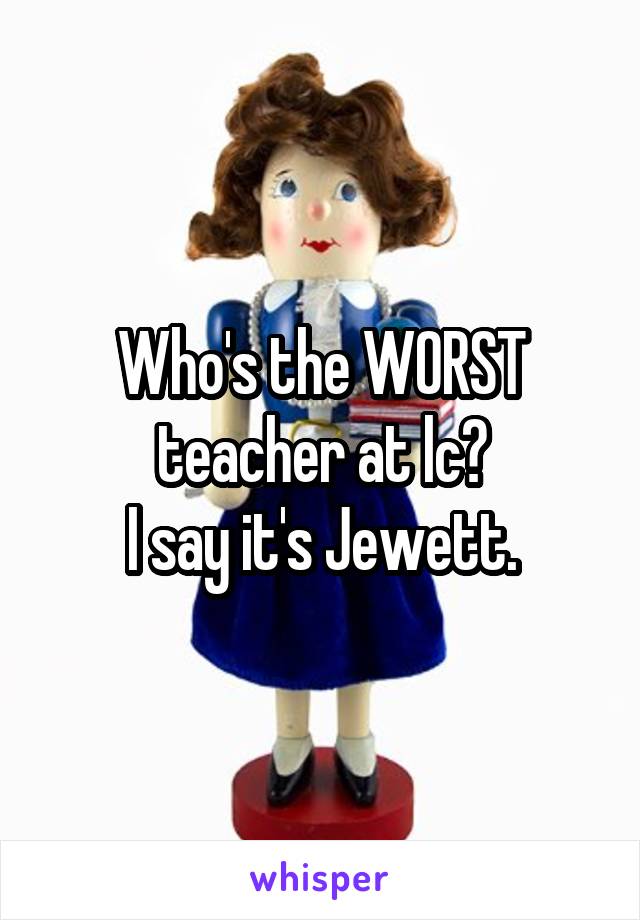 Who's the WORST teacher at lc?
I say it's Jewett.