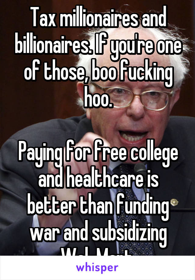 Tax millionaires and billionaires. If you're one of those, boo fucking hoo.

Paying for free college and healthcare is better than funding war and subsidizing Wal-Mart.