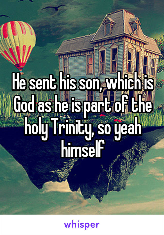 He sent his son, which is God as he is part of the holy Trinity, so yeah himself