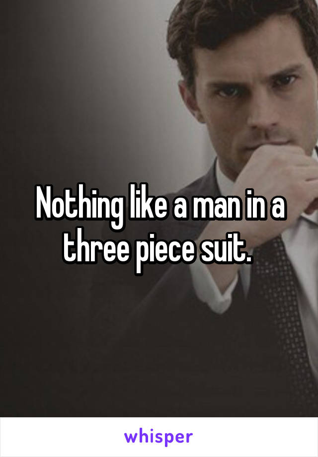 Nothing like a man in a three piece suit. 