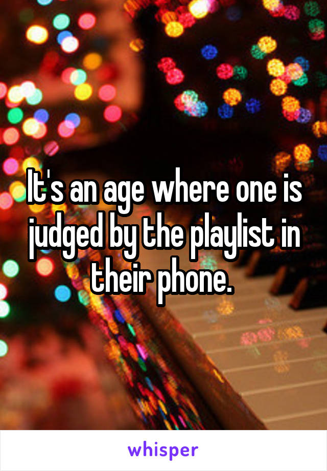 It's an age where one is judged by the playlist in their phone. 