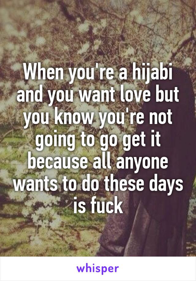 When you're a hijabi and you want love but you know you're not going to go get it because all anyone wants to do these days is fuck