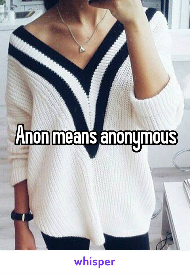 Anon means anonymous