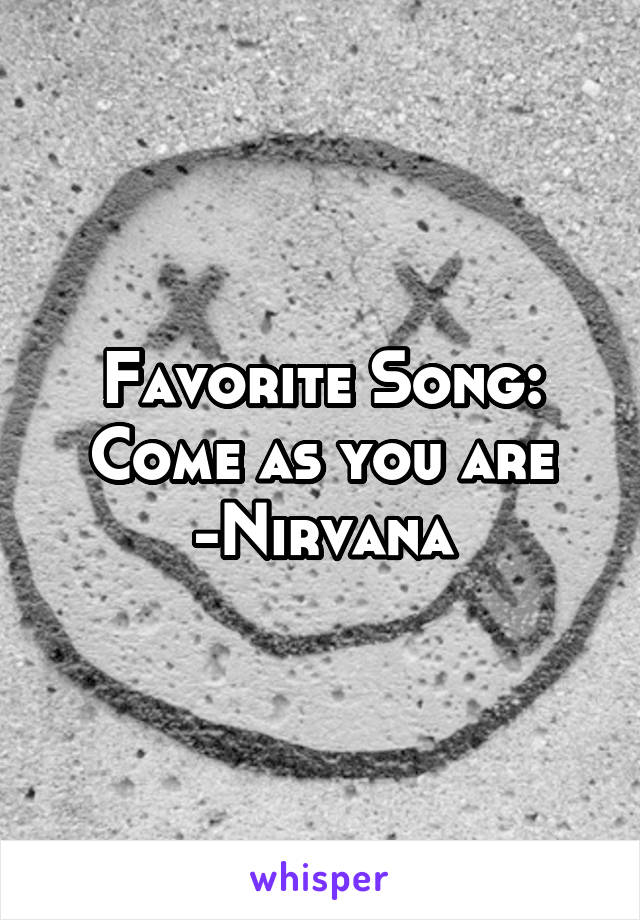 Favorite Song: Come as you are -Nirvana