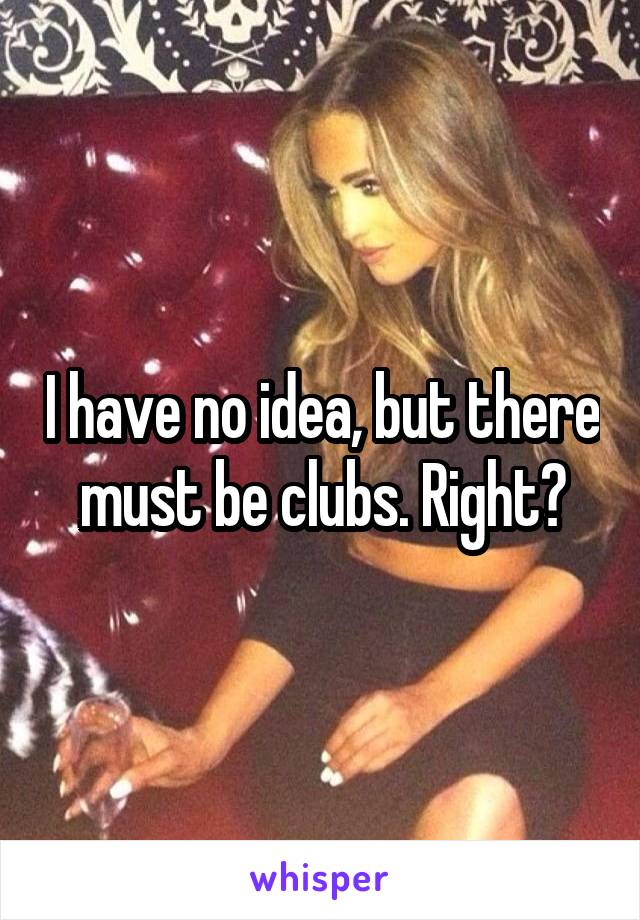 I have no idea, but there must be clubs. Right?