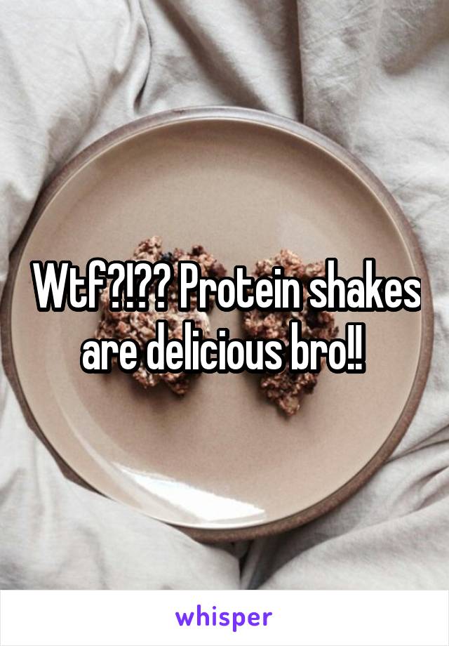 Wtf?!?? Protein shakes are delicious bro!! 