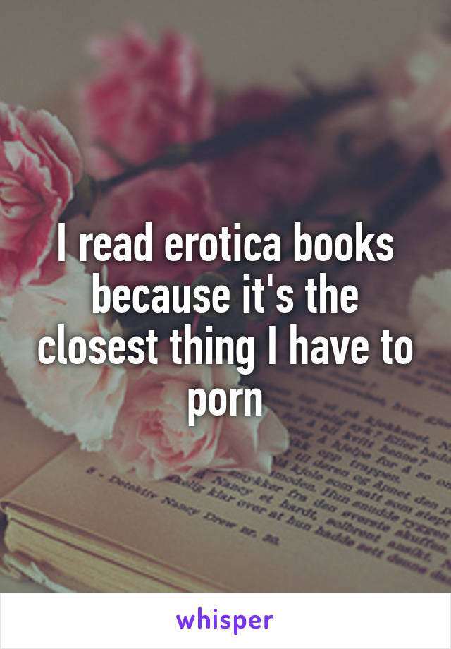 I read erotica books because it's the closest thing I have to porn