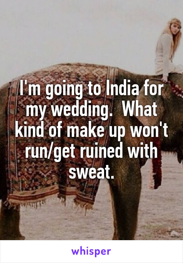 I'm going to India for my wedding.  What kind of make up won't run/get ruined with sweat.