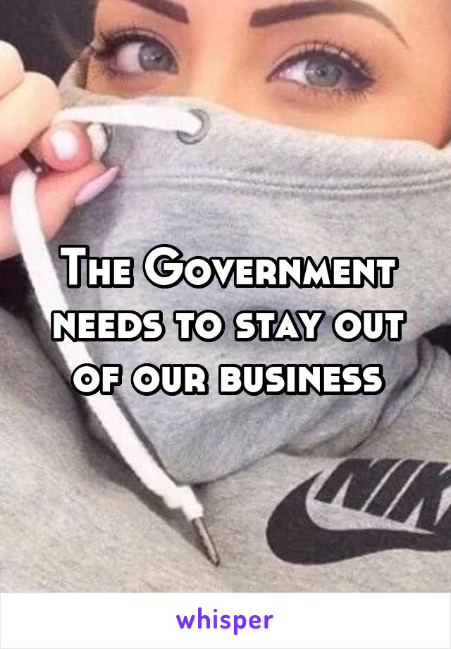 The Government needs to stay out of our business