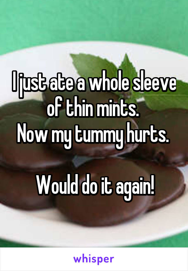 I just ate a whole sleeve of thin mints. 
Now my tummy hurts. 

Would do it again!