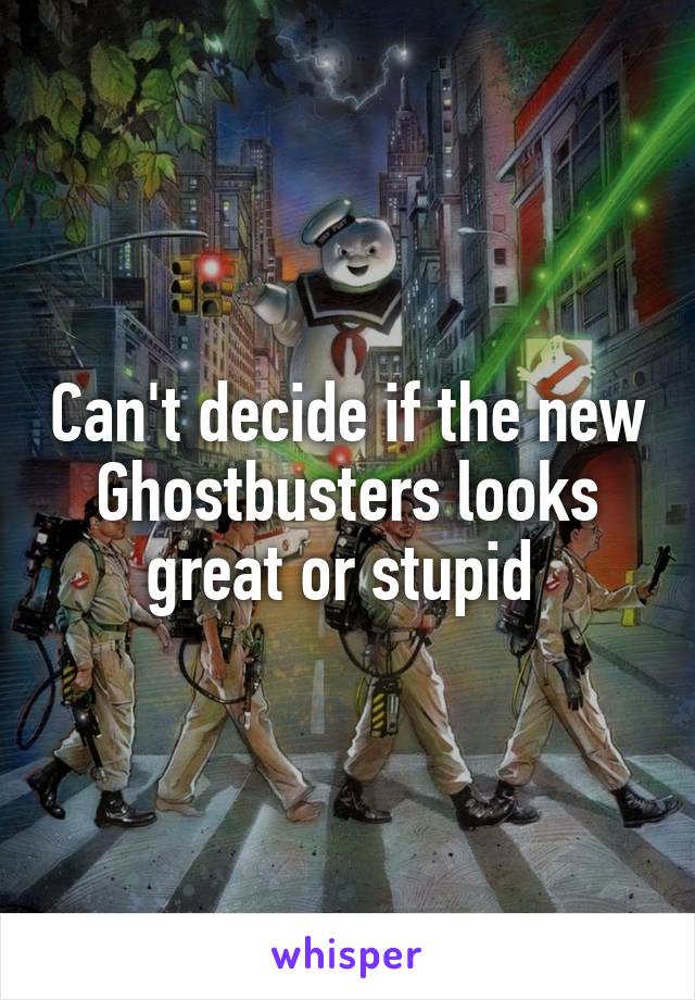 Can't decide if the new Ghostbusters looks great or stupid 