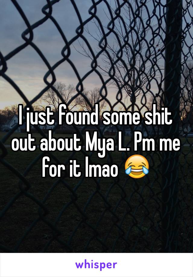 I just found some shit out about Mya L. Pm me for it lmao 😂