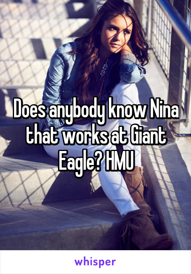 Does anybody know Nina that works at Giant Eagle? HMU