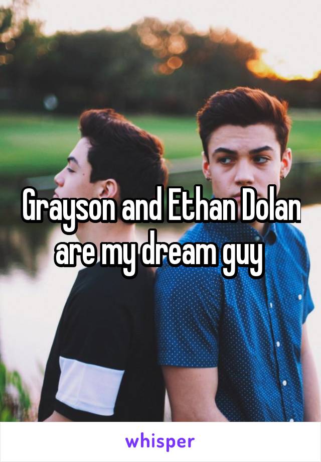 Grayson and Ethan Dolan are my dream guy 